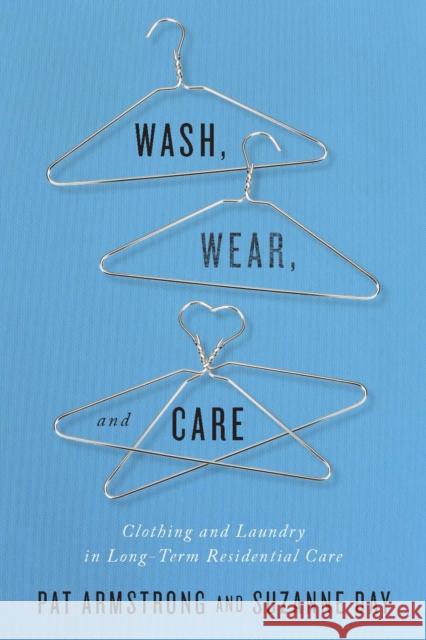 Wash, Wear, and Care: Clothing and Laundry in Long-Term Residential Care Pat Armstrong, Suzanne Day 9780773549227 McGill-Queen's University Press