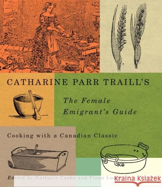 Catharine Parr Traill's The Female Emigrant's Guide: Cooking with a Canadian Classic: Volume 241 Catherine Parr Traill, Nathalie Cooke, Fiona Lucas 9780773549296 McGill-Queen's University Press