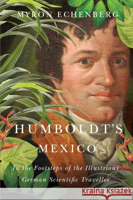 Humboldt's Mexico: In the Footsteps of the Illustrious German Scientific Traveller Myron Echenberg 9780773549401