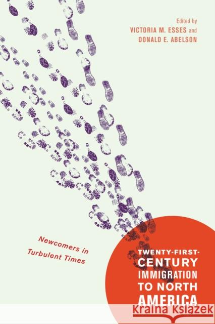Twenty-First-Century Immigration to North America : Newcomers in Turbulent Times Victoria M. Esses Donald E. Abelson 9780773549432 McGill-Queen's University Press