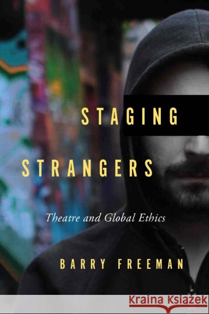 Staging Strangers: Theatre and Global Ethics Barry Freeman 9780773549524