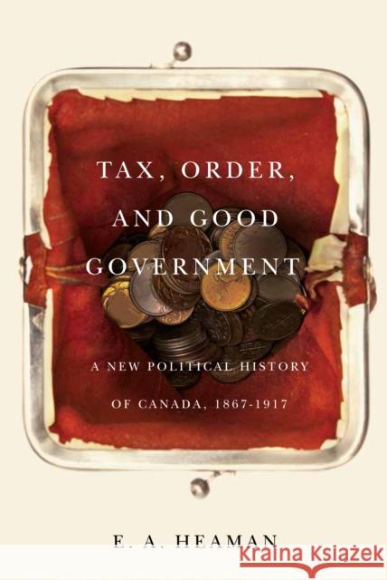 Tax, Order, and Good Government: A New Political History of Canada, 1867-1917volume 240 Heaman, E. a. 9780773549623