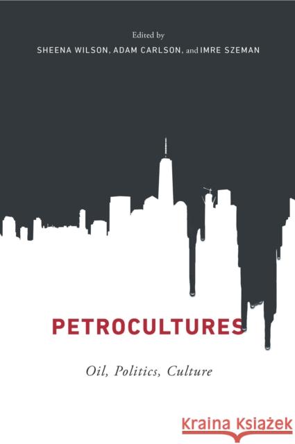 Petrocultures : Oil, Politics, Culture Sheena Wilson Adam Carlson Imre Szeman 9780773550377