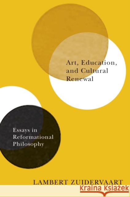 Art, Education, and Cultural Renewal: Essays in Reformational Philosophy Zuidervaart, Lambert 9780773550414