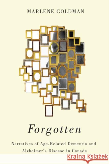 Forgotten: Narratives of Age-Related Dementia and Alzheimer's Disease in Canada Marlene Goldman 9780773550926 McGill-Queen's University Press