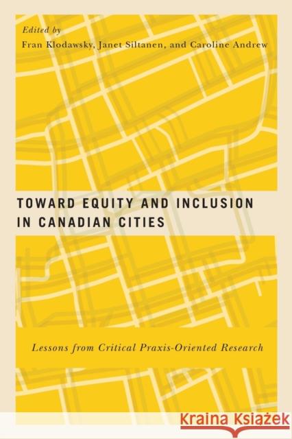 Toward Equity and Inclusion in Canadian Cities: Lessons from Critical Praxis-Oriented Research: Volume 8 Fran Klodawsky, Janet Siltanen, Caroline Andrew 9780773551015 McGill-Queen's University Press