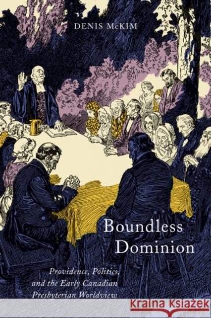 Boundless Dominion: Providence, Politics, and the Early Canadian Presbyterian Worldview Denis McKim 9780773551060