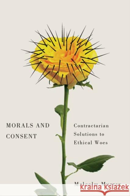 Morals and Consent: Contractarian Solutions to Ethical Woes Malcolm Murray 9780773551107 McGill-Queen's University Press