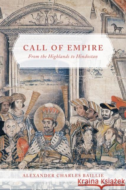 Call of Empire: From the Highlands to Hindostan Alexander Charles Baillie 9780773551244