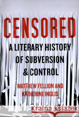 Censored: A Literary History of Subversion and Control Matthew Fellion Katherine Inglis 9780773551275