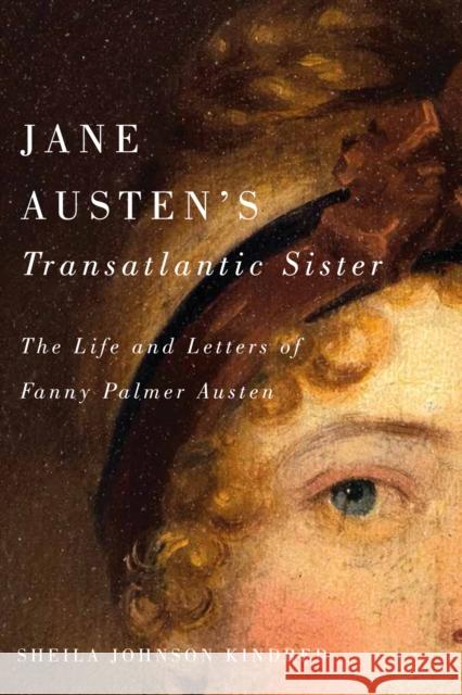 Jane Austen's Transatlantic Sister: The Life and Letters of Fanny Palmer Austen Sheila Johnson Kindred 9780773551312