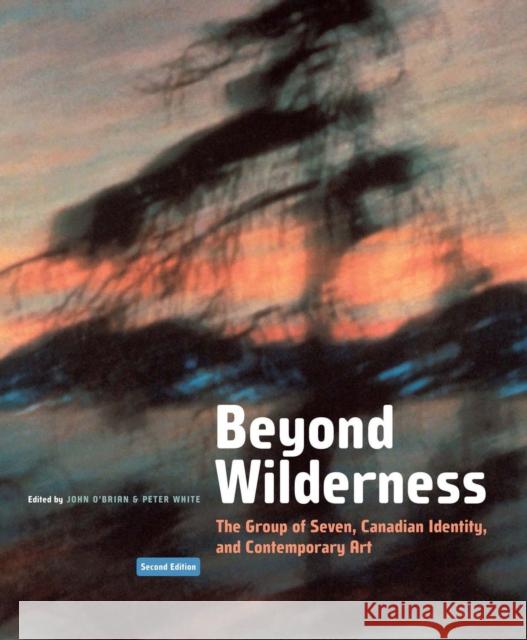 Beyond Wilderness: The Group of Seven, Canadian Identity, and Contemporary Art Volume 7 O'Brian, John 9780773551442 McGill-Queen's University Press