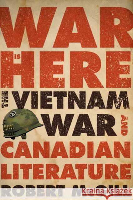 War Is Here: The Vietnam War and Canadian Literature Robert McGill 9780773551589