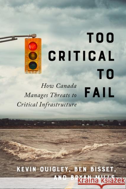 Too Critical to Fail: How Canada Manages Threats to Critical Infrastructure Kevin Quigley Ben Bisset Bryan Mills 9780773551602