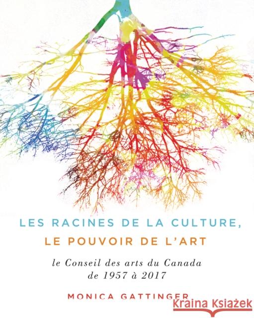 Les Fondements de la Culture, Le Pouvoir de L'Art: Les Soixante Premieres Annees Du Conseil Des Arts Du Canada Monica Gattinger 9780773551626