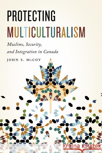 Protecting Multiculturalism: Muslims, Security, and Integration in Canada John S. McCoy 9780773552784