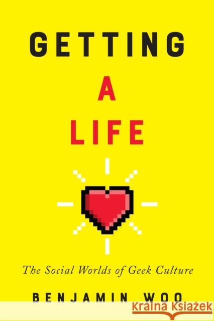 Getting a Life: The Social Worlds of Geek Culture Benjamin Woo 9780773552845 McGill-Queen's University Press