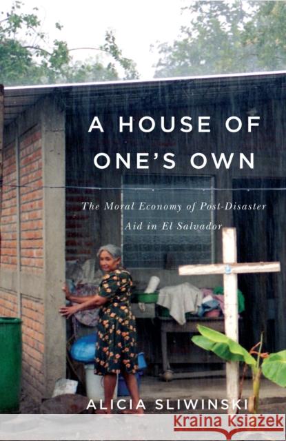 A House of One's Own: The Moral Economy of Post-Disaster Aid in El Salvador Alicia Sliwinski 9780773552913
