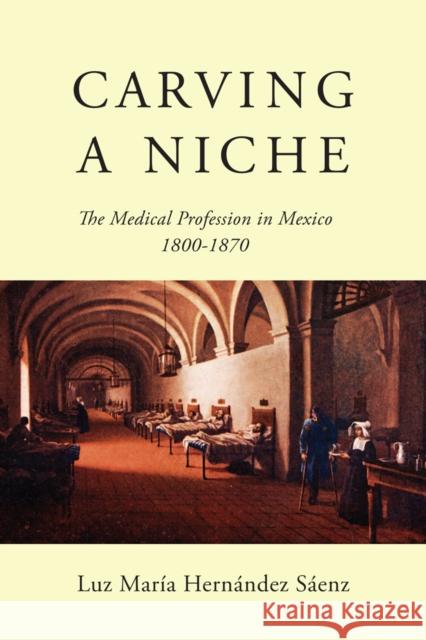 Carving a Niche : The Medical Profession in Mexico, 1800-1870 Luz Mar Hernande 9780773552975 McGill-Queen's University Press