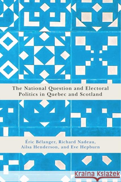 The National Question and Electoral Politics in Quebec and Scotland Eric Belanger Richard Nadeau Ailsa Henderson 9780773553262 McGill-Queen's University Press