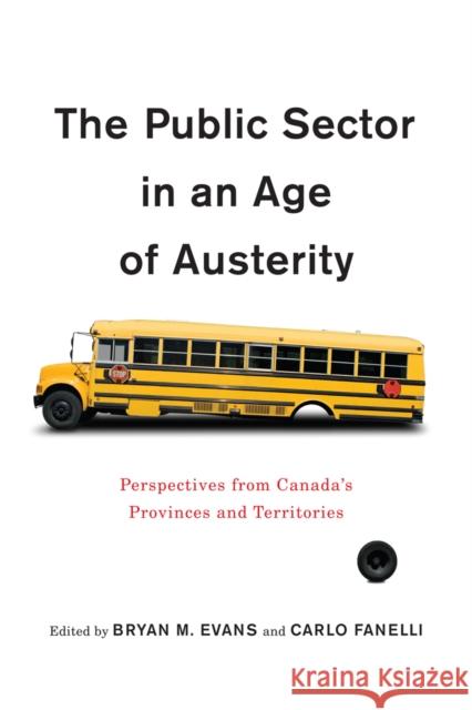 The Public Sector in an Age of Austerity: Perspectives from Canada's Provinces and Territories Bryan M. Evans Carlo Fanelli 9780773553347 McGill-Queen's University Press