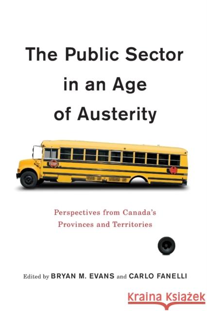 The Public Sector in an Age of Austerity: Perspectives from Canada's Provinces and Territories Bryan M. Evans Carlo Fanelli 9780773553354 McGill-Queen's University Press