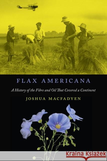 Flax Americana: A History of the Fibre and Oil That Covered a Continent Joshua Macfadyen 9780773553460 McGill-Queen's University Press