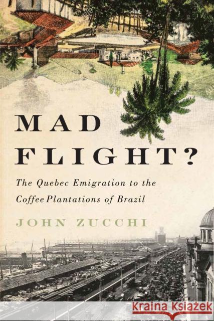 Mad Flight?: The Quebec Emigration to the Coffee Plantations of Brazilvolume 45 Zucchi, John 9780773553583 McGill-Queen's University Press