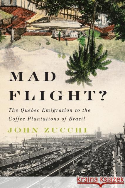 Mad Flight?: The Quebec Emigration to the Coffee Plantations of Brazil John Zucchi 9780773553590 McGill-Queen's University Press