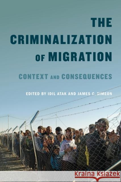 The Criminalization of Migration: Context and Consequencesvolume 1 Atak, IDIL 9780773554467 McGill-Queen's University Press