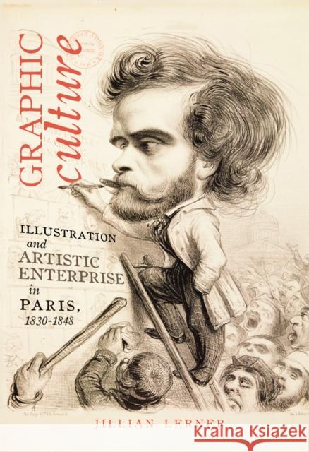 Graphic Culture: Illustration and Artistic Enterprise in Paris, 1830-1848 Jillian Lerner 9780773554559
