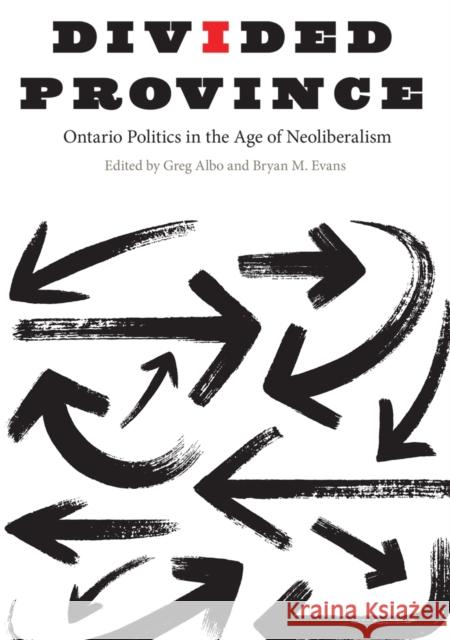 Divided Province: Ontario Politics in the Age of Neoliberalism Greg Albo Bryan M. Evans 9780773554733 McGill-Queen's University Press