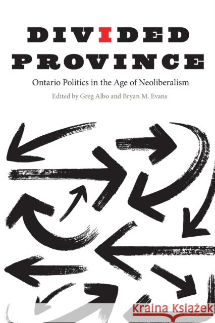 Divided Province: Ontario Politics in the Age of Neoliberalism Greg Albo Bryan M. Evans 9780773554740 McGill-Queen's University Press