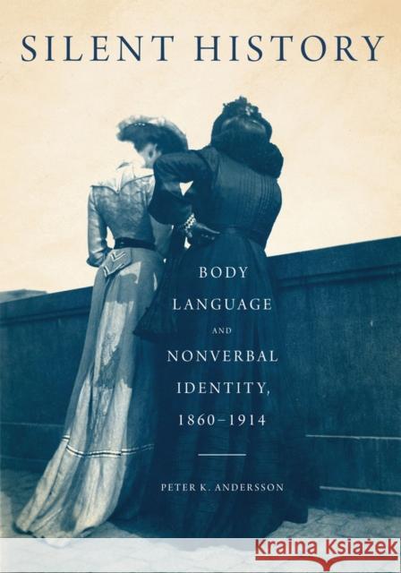 Silent History: Body Language and Nonverbal Identity, 1860-1914 Peter K. Andersson 9780773554757 McGill-Queen's University Press