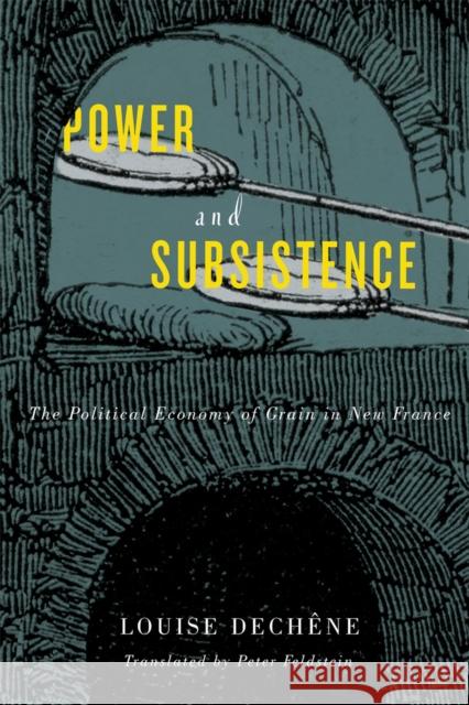 Power and Subsistence: The Political Economy of Grain in New France Volume 3 Dechêne, Louise 9780773554900 McGill-Queen's University Press