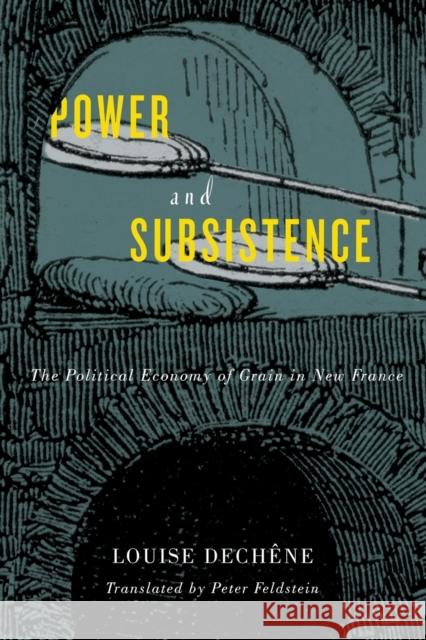 Power and Subsistence: The Political Economy of Grain in New France Volume 3 Dechêne, Louise 9780773554917 McGill-Queen's University Press