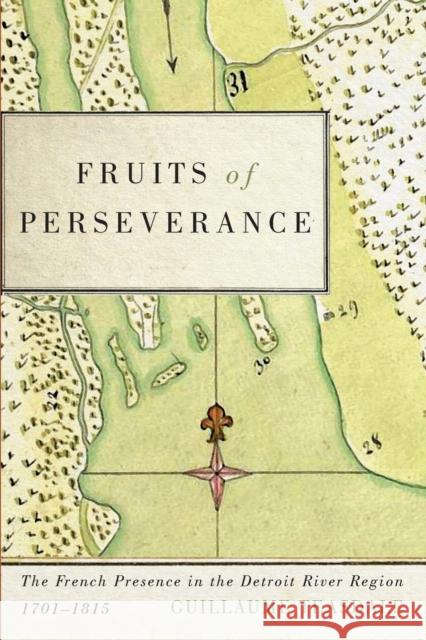 Fruits of Perseverance: The French Presence in the Detroit River Region, 1701-1815 Volume 4 Teasdale, Guillaume 9780773555013 McGill-Queen's University Press