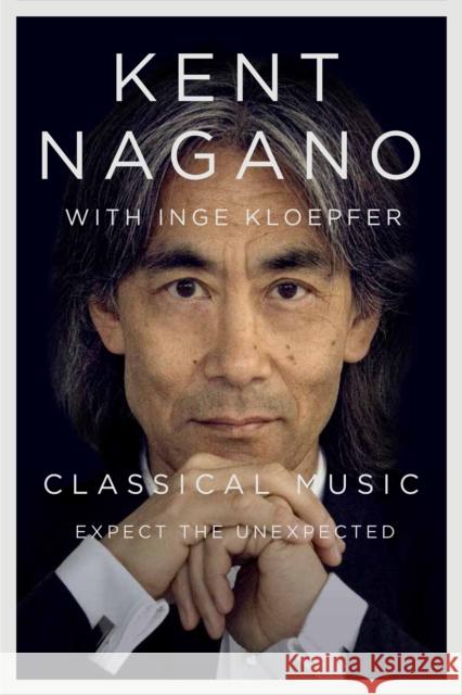 Classical Music: Expect the Unexpected Kent Nagano, Inge Kloepfer 9780773556348