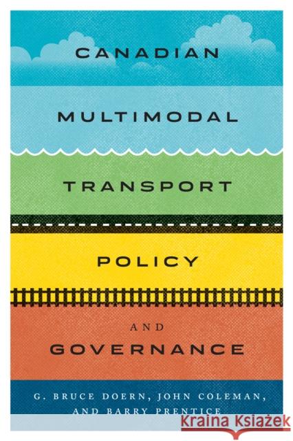 Canadian Multimodal Transport Policy and Governance G. Bruce Doern John Coleman Barry E. Prentice 9780773556683