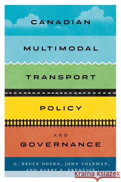 Canadian Multimodal Transport Policy and Governance G. Bruce Doern John Coleman Barry E. Prentice 9780773556690 McGill-Queen's University Press