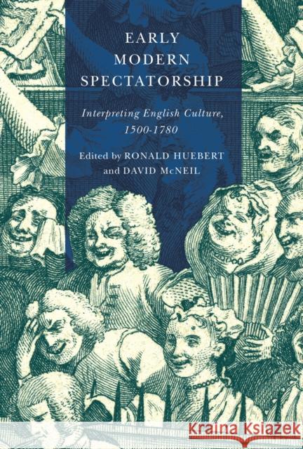 Early Modern Spectatorship: Interpreting English Culture, 1500-1780 Ronald Huebert David McNeil 9780773556768 McGill-Queen's University Press