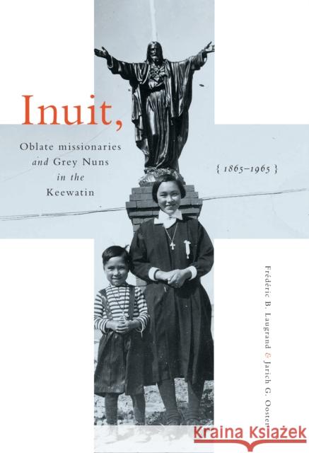 Inuit, Oblate Missionaries, and Grey Nuns in the Keewatin, 1865-1965 Frederic B. Laugrand Jarich G. Oosten 9780773556829 McGill-Queen's University Press