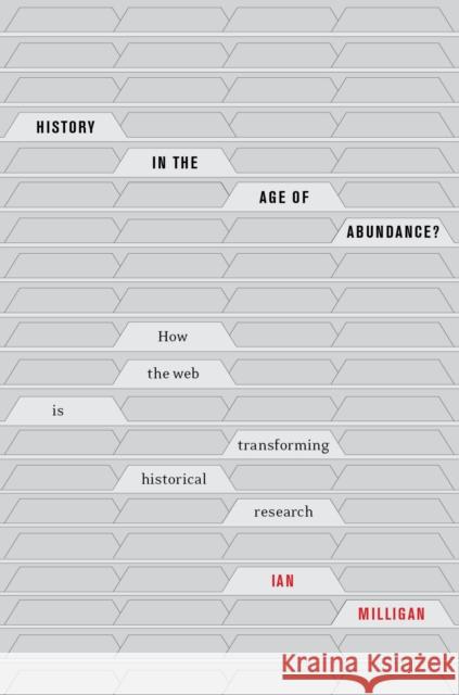 History in the Age of Abundance?: How the Web Is Transforming Historical Research Ian Milligan 9780773556966