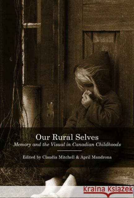 Our Rural Selves: Memory and the Visual in Canadian Childhoods Claudia Mitchell April Mandrona 9780773556980