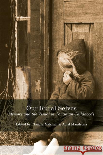 Our Rural Selves: Memory and the Visual in Canadian Childhoods Claudia Mitchell April Mandrona 9780773556997