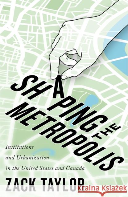Shaping the Metropolis: Institutions and Urbanization in the United States and Canadavolume 11 Taylor, Zack 9780773557048