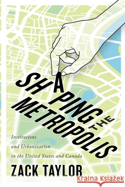 Shaping the Metropolis: Institutions and Urbanization in the United States and Canadavolume 11 Taylor, Zack 9780773557055