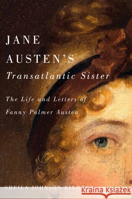 Jane Austen's Transatlantic Sister: The Life and Letters of Fanny Palmer Austen Sheila Johnson Kindred 9780773557086