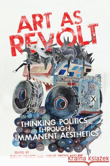 Art as Revolt: Thinking Politics Through Immanent Aesthetics David Fancy Hans Skott-Myhre 9780773557284