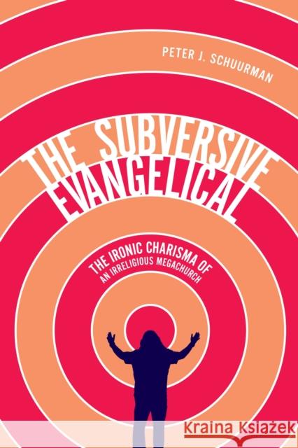 The Subversive Evangelical: The Ironic Charisma of an Irreligious Megachurch: Volume 6 Peter J. Schuurman 9780773557321 McGill-Queen's University Press